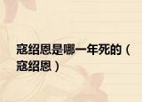 寇绍恩是哪一年死的（寇绍恩）