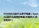 HYUNDAI是什么牌子电脑（hyundai是什么品牌的电脑,价格多少,质量如何?）