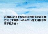 求惠普cq40-609tx的无线网卡驱动下载方法（求惠普cq40-609tx的无线网卡驱动下载方法）