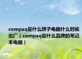 compaq是什么牌子电脑什么时候出厂（compaq是什么品牌的笔记本电脑）