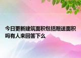 今日更新建筑面积包括赠送面积吗有人来回答下么
