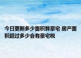 今日更新多少面积算豪宅 房产面积超过多少会有豪宅税