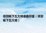 项羽帐下五大将谁最厉害（项羽帐下五大将）