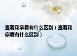 查看和察看有什么区别（查看和察看有什么区别）