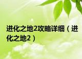 进化之地2攻略详细（进化之地2）