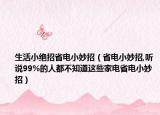 生活小绝招省电小妙招（省电小妙招,听说99%的人都不知道这些家电省电小妙招）