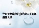 今日更新隐秘的角落爬山主要是指什么梗