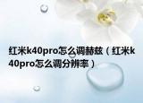 红米k40pro怎么调赫兹（红米k40pro怎么调分辨率）