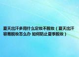 夏天出汗多用什么定妆不脱妆（夏天出汗容易脱妆怎么办 如何防止夏季脱妆）