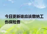 今日更新谁应该缴纳工伤保险费