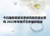 今日最新更新北京低风险区能出京吗 2022年年离开北京最新规定