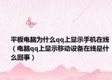 平板电脑为什么qq上显示手机在线（电脑qq上显示移动设备在线是什么回事）
