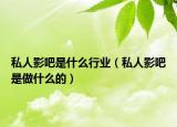 私人影吧是什么行业（私人影吧是做什么的）