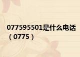 077595501是什么电话（0775）