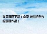 食灵漫画下载（食灵 濑川初创作的漫画作品）