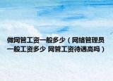 做网管工资一般多少（网络管理员一般工资多少 网管工资待遇高吗）