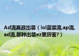 Ad流嬴政出装（lol蓝装流,ap流,ad流,那种出装ez更厉害?）