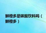 鲜橙多是碳酸饮料吗（鲜橙多）