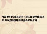加湿器可以降温度吗（夏天加湿器能降温吗 NO加湿器降温可能会起反作用）