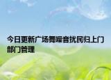 今日更新广场舞噪音扰民归上门部门管理