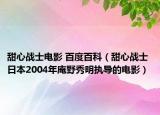 甜心战士电影 百度百科（甜心战士 日本2004年庵野秀明执导的电影）