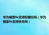 华为畅想9s支持陀螺仪吗（华为畅享9s支持快充吗）