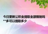 今日更新公积金提取金额限制吗**多可以提取多少