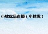 小林优品直播（小林优）