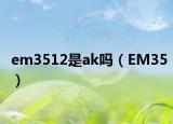 em3512是ak吗（EM35）
