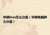 华硕bios怎么分盘（华硕电脑肿么分盘）