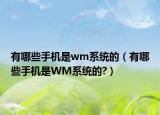 有哪些手机是wm系统的（有哪些手机是WM系统的?）