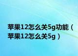 苹果12怎么关5g功能（苹果12怎么关5g）