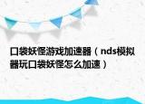 口袋妖怪游戏加速器（nds模拟器玩口袋妖怪怎么加速）