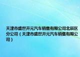 天津市盛世开元汽车销售有限公司北辰区分公司（天津市盛世开元汽车销售有限公司）