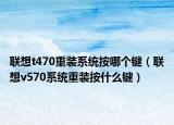 联想t470重装系统按哪个键（联想v570系统重装按什么键）