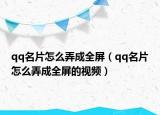 qq名片怎么弄成全屏（qq名片怎么弄成全屏的视频）