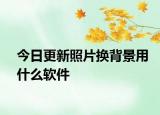 今日更新照片换背景用什么软件