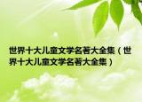 世界十大儿童文学名著大全集（世界十大儿童文学名著大全集）