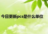 今日更新pcs是什么单位
