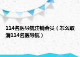 114名医导航注销会员（怎么取消114名医导航）