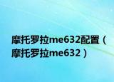 摩托罗拉me632配置（摩托罗拉me632）