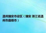 温州瑞安市设区（瑞安 浙江省温州市县级市）