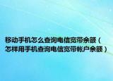 移动手机怎么查询电信宽带余额（怎样用手机查询电信宽带帐户余额）