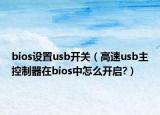 bios设置usb开关（高速usb主控制器在bios中怎么开启?）