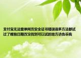 支付宝无法登录网页安全证书错误很多方法都试过了唯独日期改没找到可以试的地方请告诉我