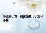 小蓝和小黄一起变颜色（小蓝和小黄）