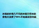 冰箱的妙用几千元的冰箱只带冰的食物太浪费了99%不知道这些功能