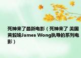 死神来了最新电影（死神来了 美国黄毅瑜James Wong执导的系列电影）