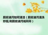 厨房油污如何清洁（厨房油污清洗妙招,和厨房油污说拜拜）