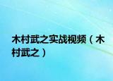 木村武之实战视频（木村武之）